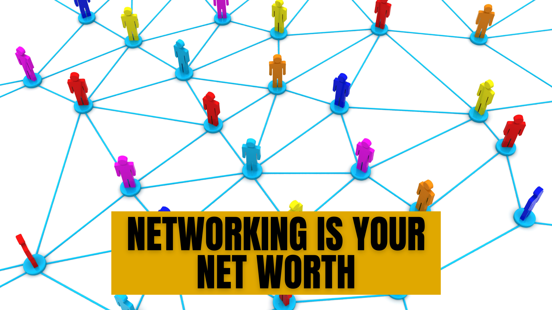 NETWORKING IS YOUR NET WORTH