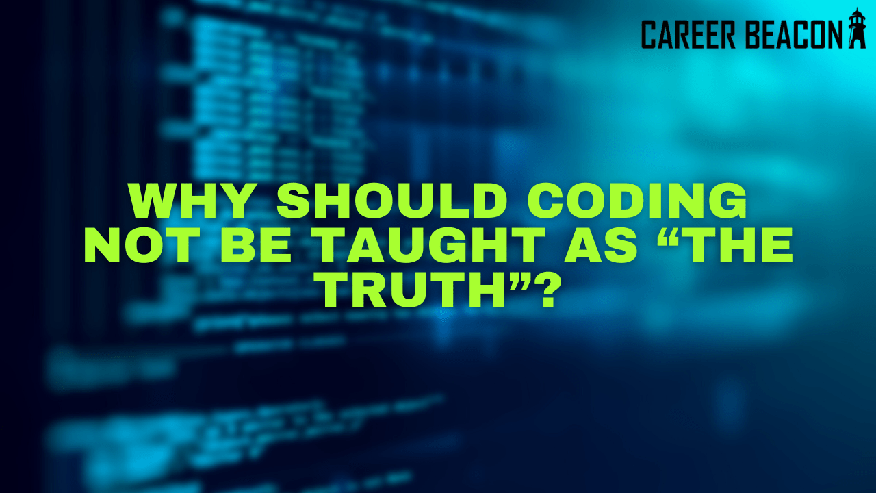 Why Should Coding not be Taught AS “THE TRUTH”?