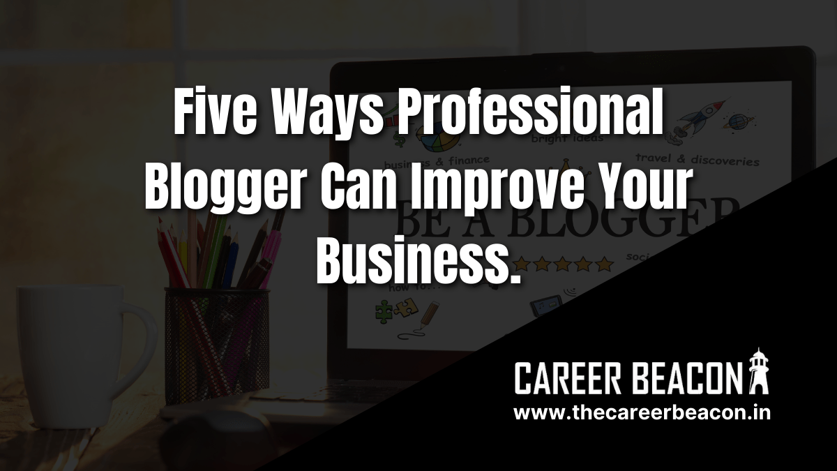 Five Ways Professional Blogger Can Improve Your Business
