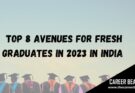 TOP 8 AVENUES FOR FRESH GRADUATES IN INDIA IN 2023