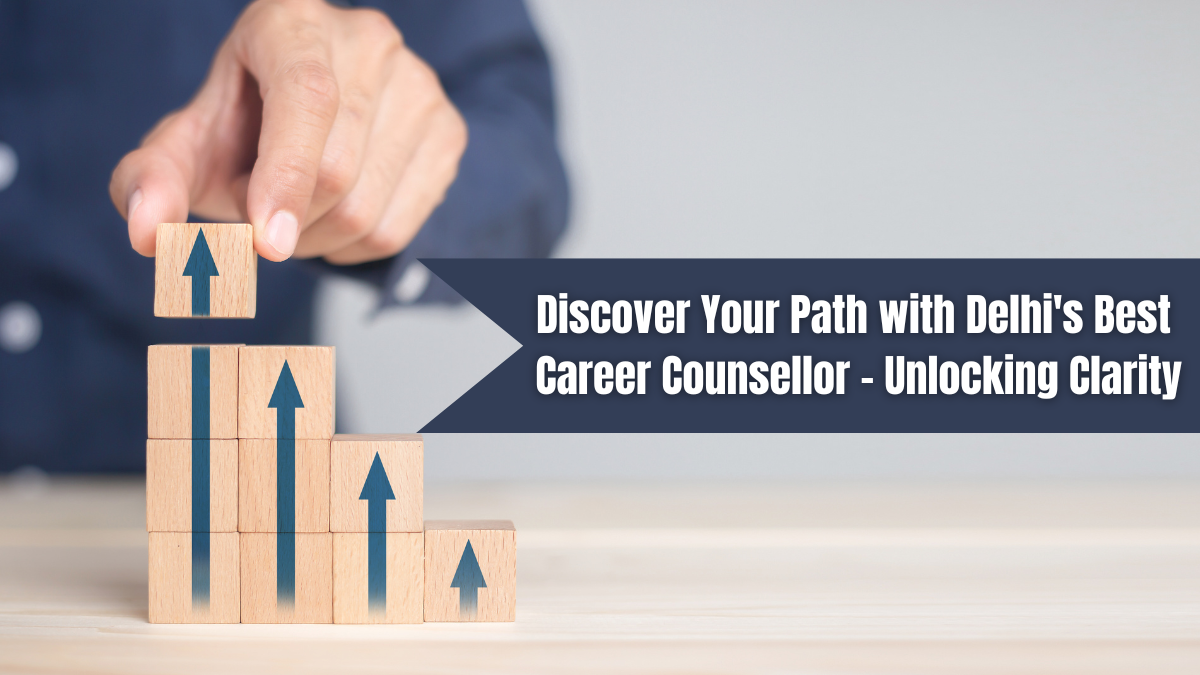 Discover Your Path with Delhi’s Best Career Counsellor – Unlocking Clarity