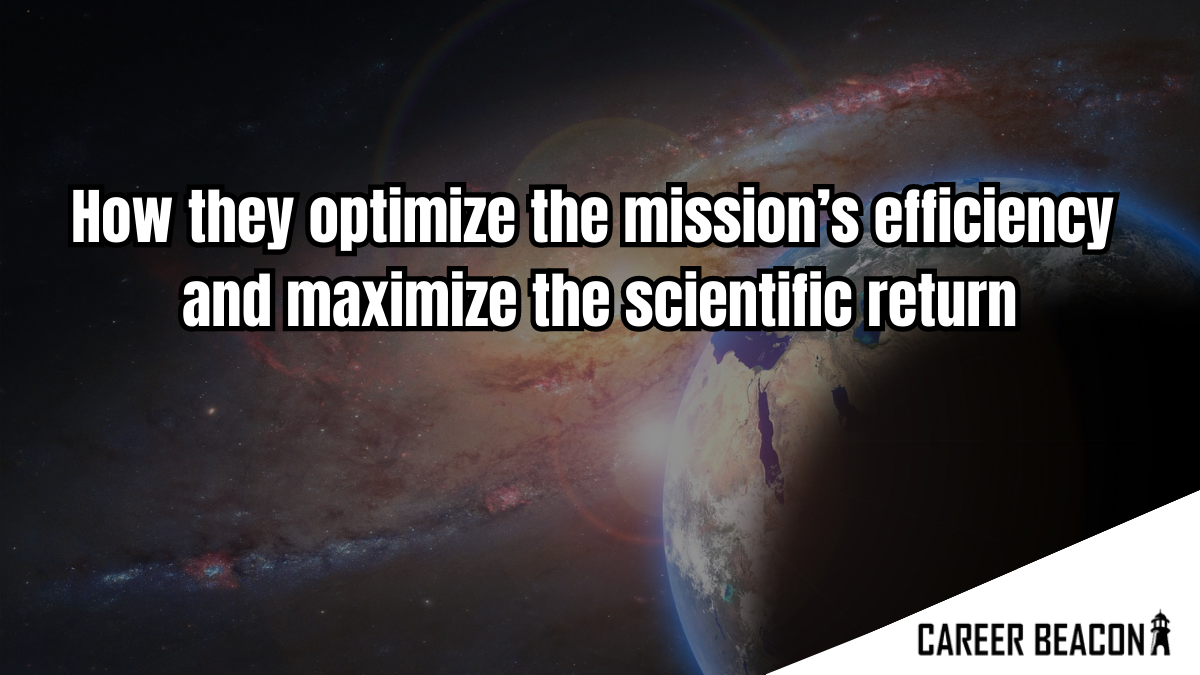 How they optimize the mission’s efficiency and maximize the scientific return.