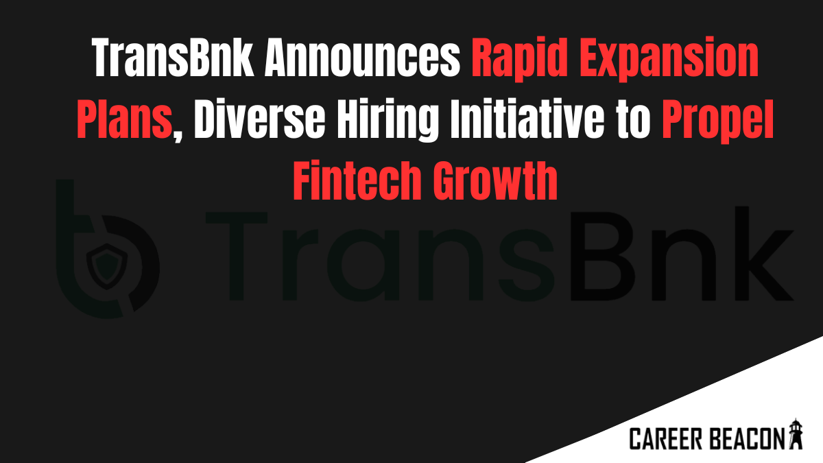 TransBnk Announces Rapid Expansion Plans, Diverse Hiring Initiative to Propel Fintech Growth