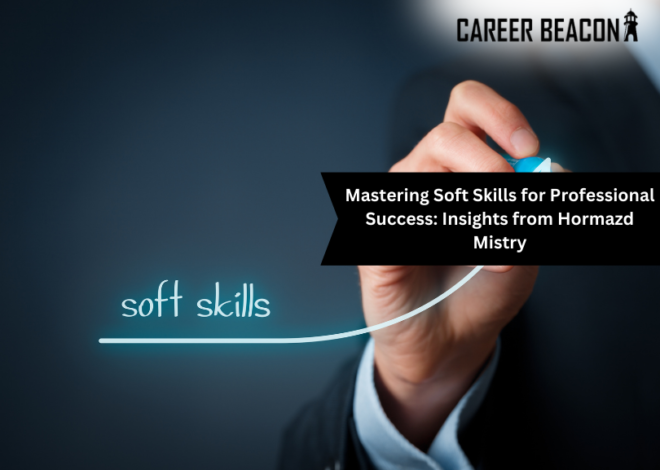 Mastering Soft Skills for Professional Success: Insights from Hormazd Mistry