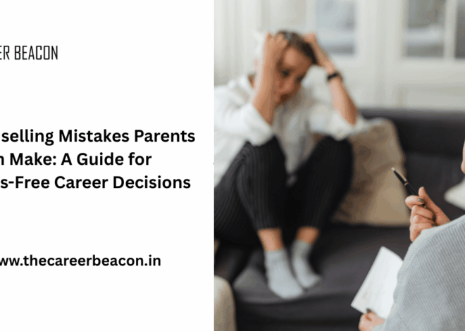Counselling Mistakes Parents Often Make: A Guide for Stress-Free Career Decisions