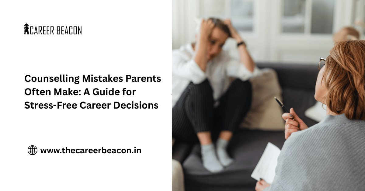 Counselling Mistakes Parents Often Make: A Guide for Stress-Free Career Decisions