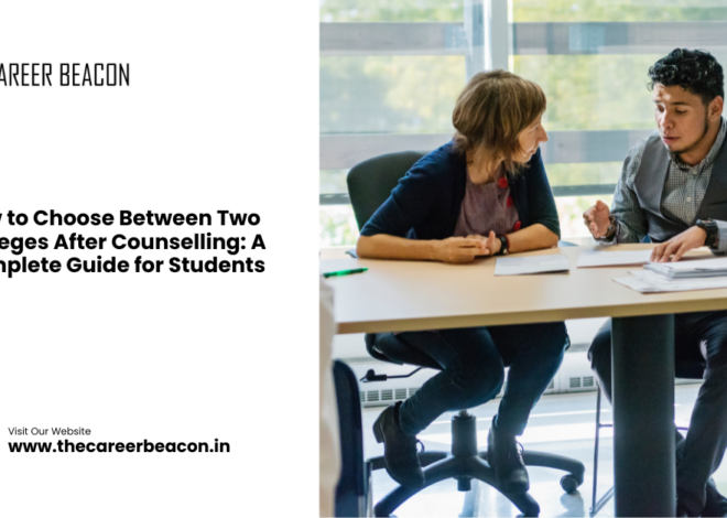 How to Choose Between Two Colleges After Counselling: A Complete Guide for Students