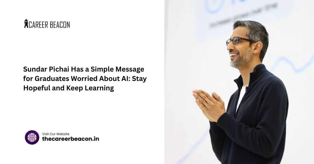 Sundar Pichai Has a Simple Message for Graduates Worried About AI: Stay Hopeful and Keep Learning