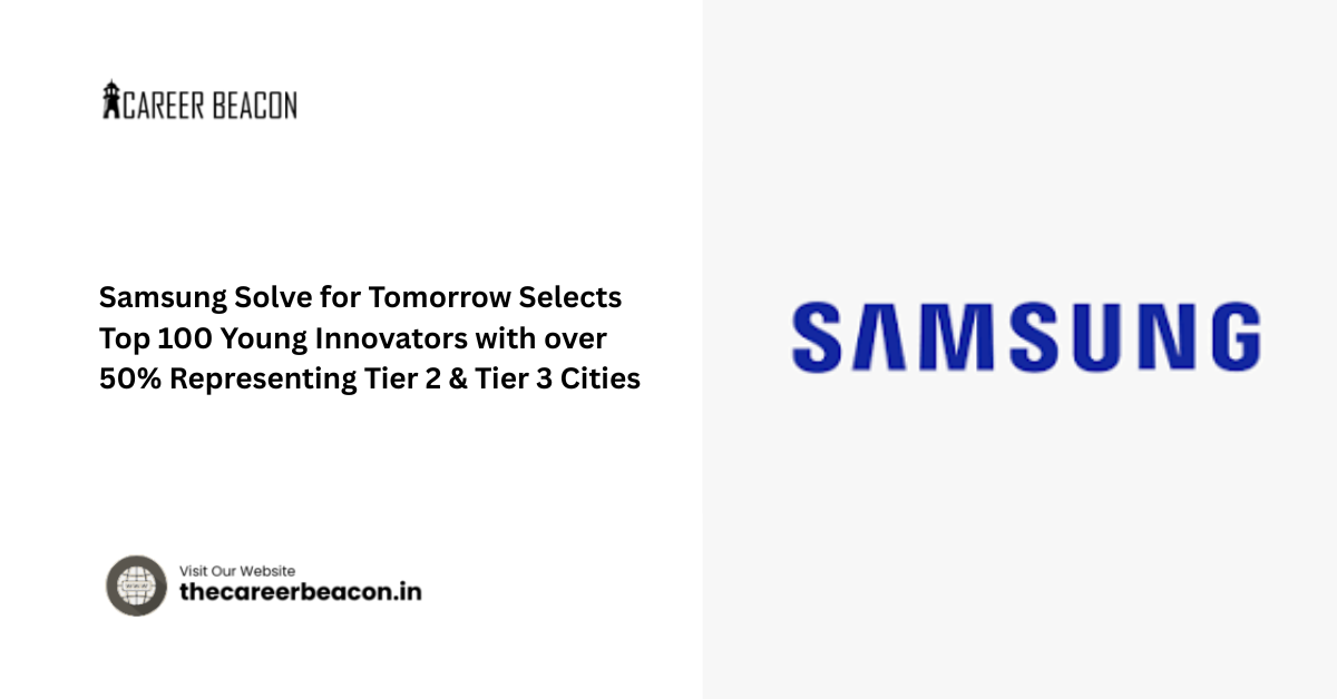 Samsung Solve for Tomorrow Selects Top 100 Young Innovators with over 50% Representing Tier 2 & Tier 3 Cities